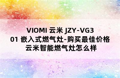 VIOMI 云米 JZY-VG301 嵌入式燃气灶-购买最佳价格 云米智能燃气灶怎么样